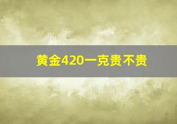 黄金420一克贵不贵