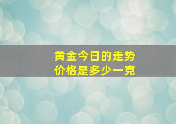 黄金今日的走势价格是多少一克