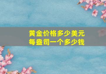 黄金价格多少美元每盎司一个多少钱