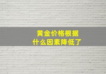 黄金价格根据什么因素降低了