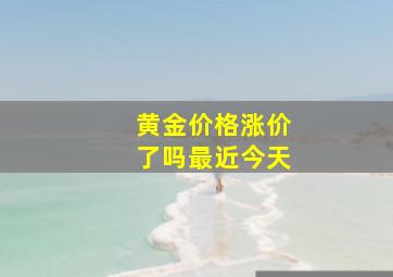 黄金价格涨价了吗最近今天