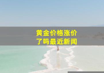 黄金价格涨价了吗最近新闻