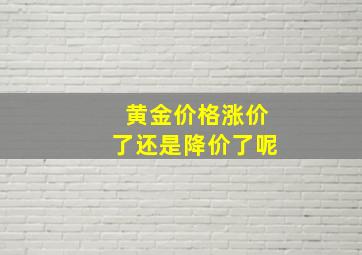 黄金价格涨价了还是降价了呢