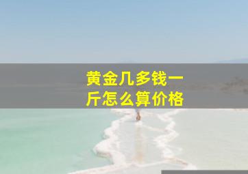 黄金几多钱一斤怎么算价格