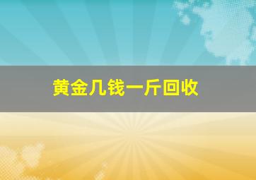 黄金几钱一斤回收