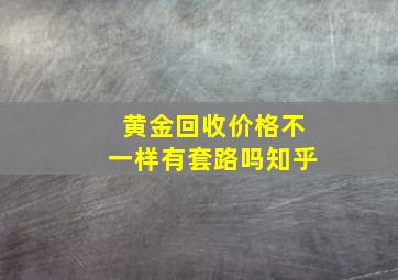 黄金回收价格不一样有套路吗知乎