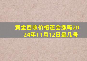 黄金回收价格还会涨吗2024年11月12日是几号