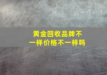 黄金回收品牌不一样价格不一样吗