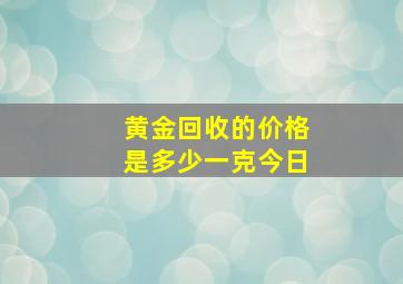 黄金回收的价格是多少一克今日