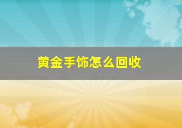 黄金手饰怎么回收