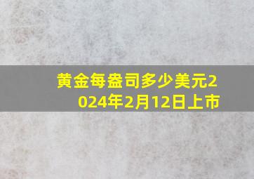 黄金每盎司多少美元2024年2月12日上市