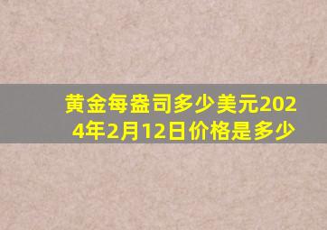 黄金每盎司多少美元2024年2月12日价格是多少