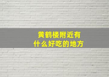 黄鹤楼附近有什么好吃的地方