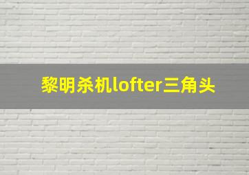 黎明杀机lofter三角头