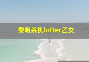 黎明杀机lofter乙女