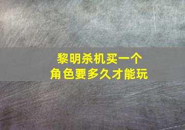 黎明杀机买一个角色要多久才能玩