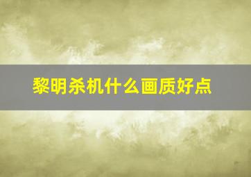 黎明杀机什么画质好点