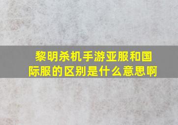 黎明杀机手游亚服和国际服的区别是什么意思啊