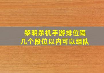 黎明杀机手游排位隔几个段位以内可以组队