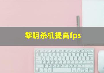 黎明杀机提高fps