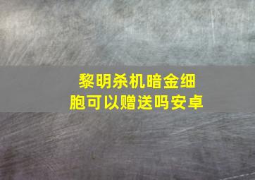 黎明杀机暗金细胞可以赠送吗安卓