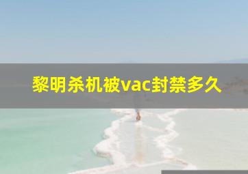 黎明杀机被vac封禁多久