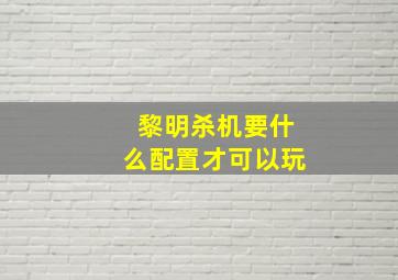 黎明杀机要什么配置才可以玩