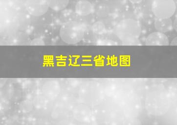 黑吉辽三省地图