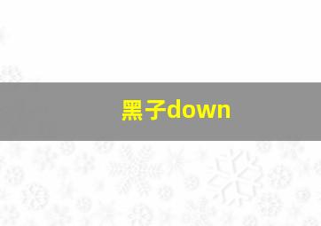 黑子down