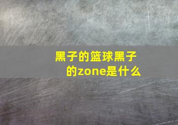 黑子的篮球黑子的zone是什么