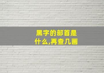 黑字的部首是什么,再查几画