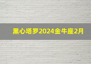 黑心塔罗2024金牛座2月