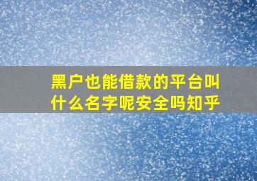 黑户也能借款的平台叫什么名字呢安全吗知乎