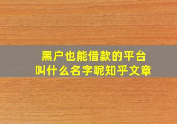 黑户也能借款的平台叫什么名字呢知乎文章