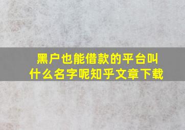 黑户也能借款的平台叫什么名字呢知乎文章下载