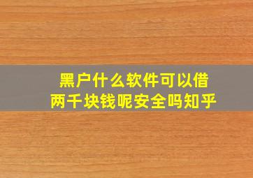 黑户什么软件可以借两千块钱呢安全吗知乎