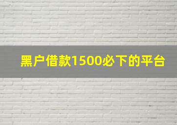 黑户借款1500必下的平台