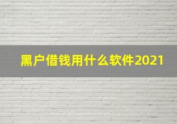 黑户借钱用什么软件2021