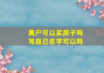 黑户可以买房子吗写自己名字可以吗