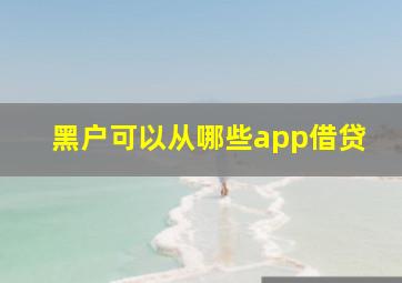 黑户可以从哪些app借贷