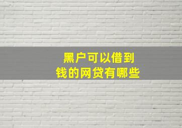 黑户可以借到钱的网贷有哪些