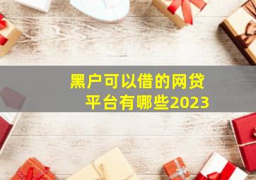 黑户可以借的网贷平台有哪些2023