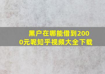 黑户在哪能借到2000元呢知乎视频大全下载