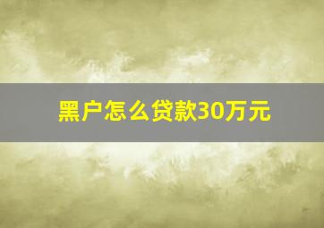 黑户怎么贷款30万元