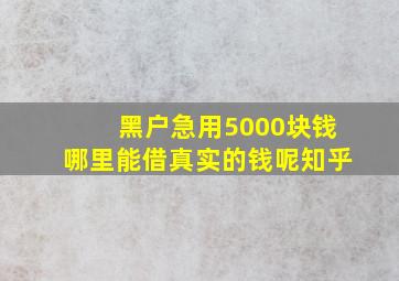 黑户急用5000块钱哪里能借真实的钱呢知乎