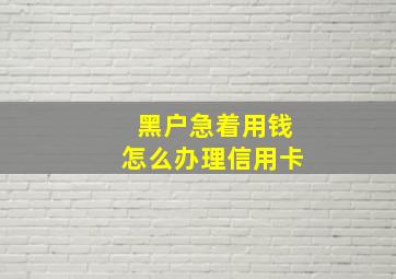 黑户急着用钱怎么办理信用卡