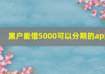 黑户能借5000可以分期的app