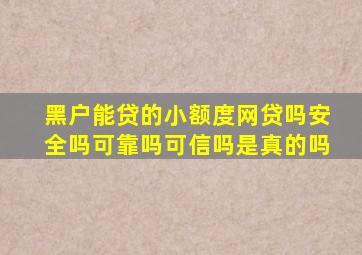 黑户能贷的小额度网贷吗安全吗可靠吗可信吗是真的吗