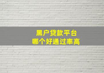 黑户贷款平台哪个好通过率高