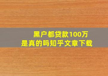 黑户都贷款100万是真的吗知乎文章下载